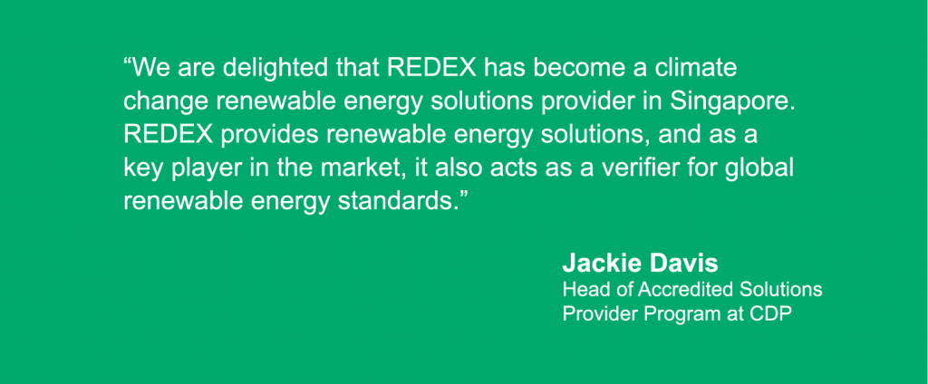 “We are delighted that REDEX has become a climate change renewable energy solutions provider in Singapore. REDEX provides renewable energy solutions, and as a key player in the market, it also acts as a verifier for global renewable energy standards,” said Jackie Davis, Head of Accredited Solutions Provider Program at CDP.